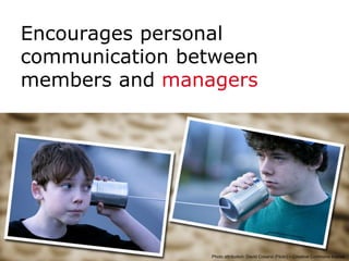 Encourages personal
     communication between
     members and managers




30
         29/09/201   Photo attribution: David Cosand (Flickr) – Creative Commons license
 