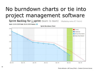 No burndown charts or tie into
     project management software




36
                        Photo attribution: Jeff Covey (Flickr) – Creative Commons license
 