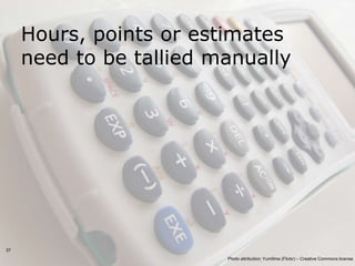 Hours, points or estimates
     need to be tallied manually




37
                         Photo attribution: Yum9me (Flickr) – Creative Commons license
 