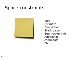Space constraints

                    • Title
                    • Estimate
                    • Description
                    • Stack trace
                    • Bug tracker info
                    • Additional
                      comments
                    • Etc….



42
 