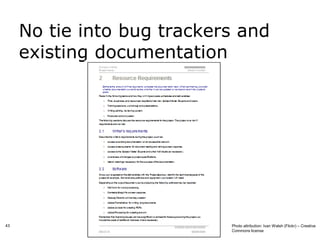No tie into bug trackers and
     existing documentation




43                          Photo attribution: Ivan Walsh (Flickr) – Creative
                            Commons license
 