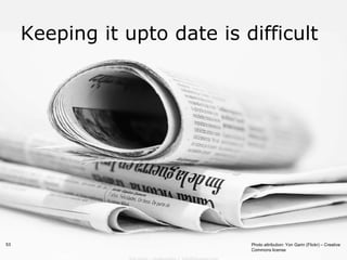 Keeping it upto date is difficult




53                            Photo attribution: Yon Garin (Flickr) – Creative
                              Commons license
 