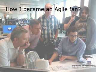 How I became an Agile fan?




                          Picture attribution, Toby Bradbury (Flickr) –
                          Creative Commons License
6
 