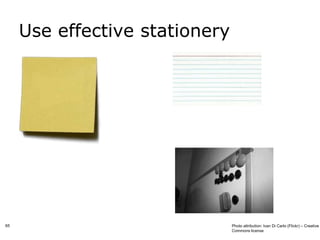 Use effective stationery




65                              Photo attribution: Ivan Di Carlo (Flickr) – Creative
                                Commons license
 