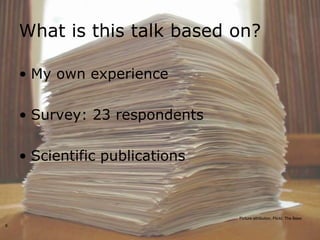 What is this talk based on?

    • My own experience

    • Survey: 23 respondents

    • Scientific publications



                                Picture attribution, Flickr, The Bees
8
 
