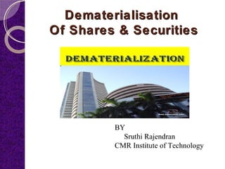 Dematerialisation 
Of Shares & Securities 
BY 
Sruthi Rajendran 
CMR Institute of Technology 
 