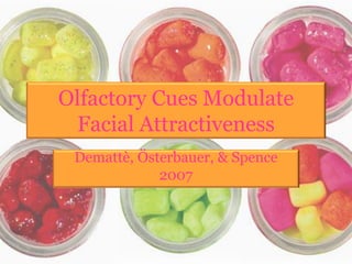 Olfactory Cues Modulate
 Facial Attractiveness
 Demattè, Österbauer, & Spence
             2007
 