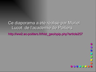 Ce diaporama a été réalisé par Muriel Lucot  de l’académie de Poitiers http://ww2.ac-poitiers.fr/hist_geo/spip.php?article257   