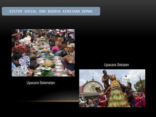 Upacara Selametan 
Upacara Sekaten 
SISTEM SOSIAL DAN BUDAYA KERAJAAN DEMAK 
 