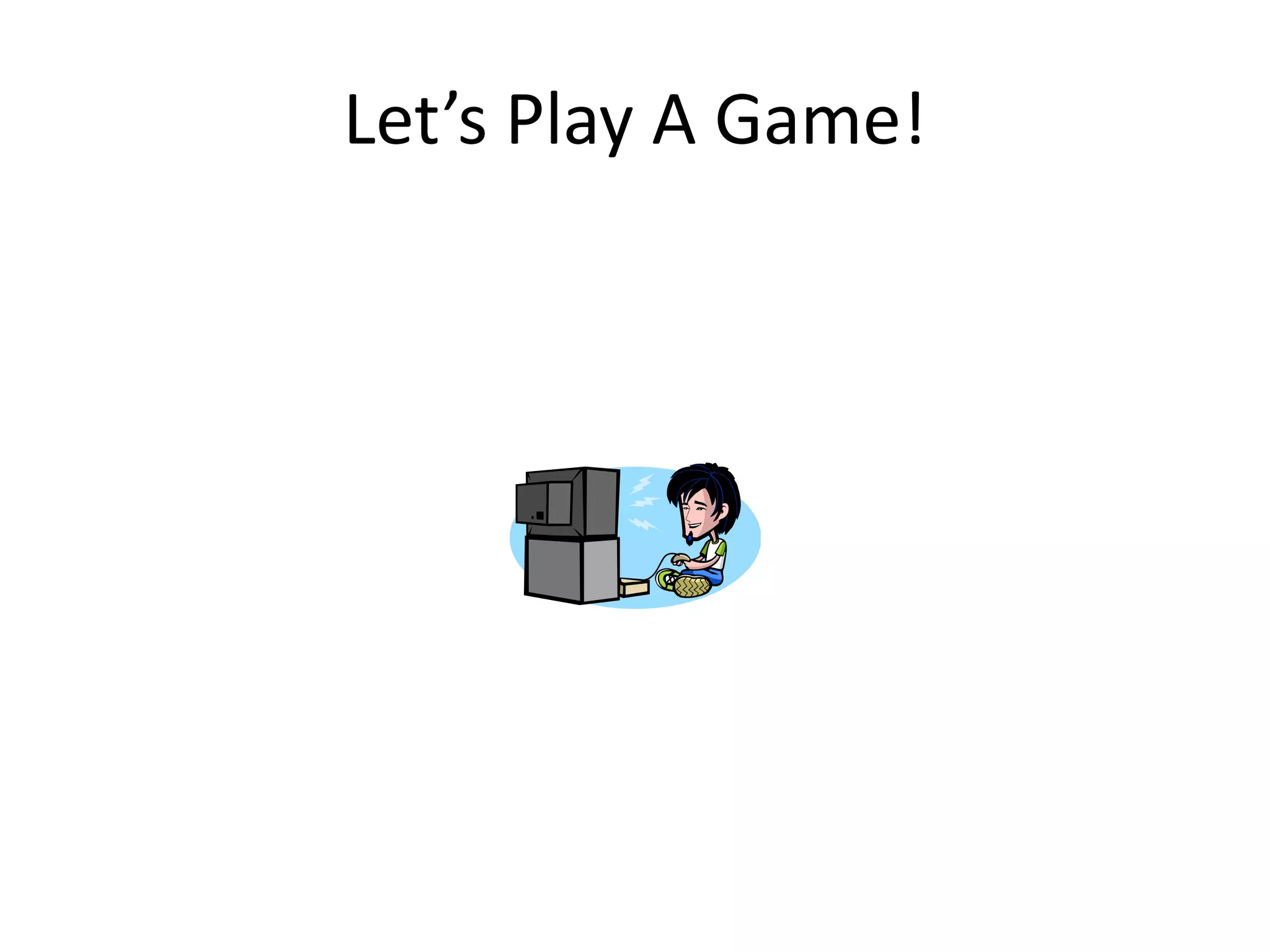Let’s Play A Game!
 