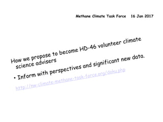 Methane Climate Task Force 16 Jan 2017
How we propose to become HD-46 volunteer climate
science advisers
• Inform with perspectives and significant new data.
http://nw-climate-methane-task-force.org/doku.php
 