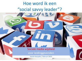 Hoe word ik een
“social savvy leader”?
Sociale media wijsheid
voor leidinggevenden
Veerle Verspille | februari 2015
 