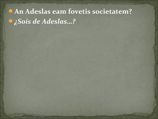 An Adeslas eam fovetis societatem?
¿Sois de Adeslas…?
 