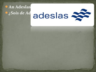 An Adeslas eam fovetis societatem?
¿Sois de Adeslas…?
 
