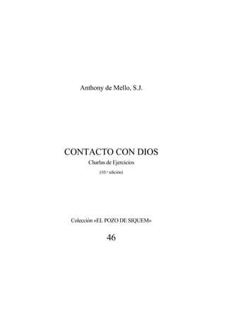 Anthony de Mello, S.J.
CONTACTO CON DIOS
Charlas de Ejercicios
(10.a
edición)
Colección «EL POZO DE SIQUEM»
46
 