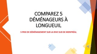 COMPAREZ 5
DÉMÉNAGEURS À
LONGUEUIL
5 PRIX DE DÉMÉNAGEMENT SUR LA RIVE SUD DE MONTRÉAL
1
 