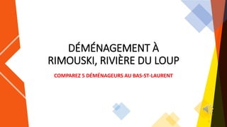 DÉMÉNAGEMENT À
RIMOUSKI, RIVIÈRE DU LOUP
COMPAREZ 5 DÉMÉNAGEURS AU BAS-ST-LAURENT
1
 