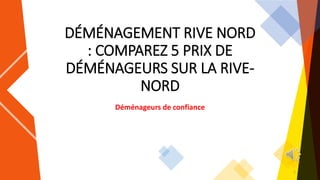 DÉMÉNAGEMENT RIVE NORD
: COMPAREZ 5 PRIX DE
DÉMÉNAGEURS SUR LA RIVE-
NORD
Déménageurs de confiance
1
 