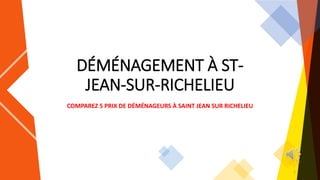 DÉMÉNAGEMENT À ST-
JEAN-SUR-RICHELIEU
COMPAREZ 5 PRIX DE DÉMÉNAGEURS À SAINT JEAN SUR RICHELIEU
1
 