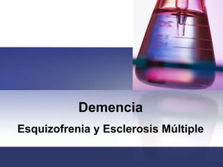 Demencia
Esquizofrenia y Esclerosis Múltiple
 