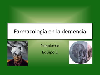 Farmacología en la demencia
Psiquiatría
Equipo 2
 