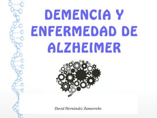 DEMENCIA Y
ENFERMEDAD DE
ALZHEIMER
David Hernández Zamarreño
 