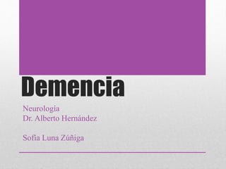 Demencia
Neurología
Dr. Alberto Hernández
Sofía Luna Zúñiga
 