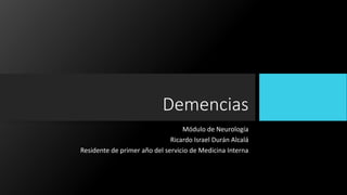 Demencias
Módulo de Neurología
Ricardo Israel Durán Alcalá
Residente de primer año del servicio de Medicina Interna
 