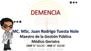 DEMENCIA
MC. MSc. Juan Rodrigo Tuesta Nole
Maestro de la Gestión Pública
Médico Geriatra
CMP N° 56120 – RNE N° 30248
 
