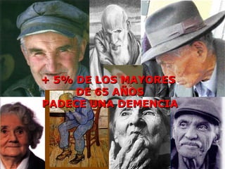 + 5% DE LOS MAYORES  DE 65 AÑOS PADECE UNA DEMENCIA 