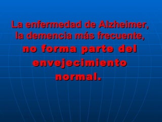 La enfermedad de Alzheimer, la demencia más frecuente,  no forma parte del envejecimiento normal.   