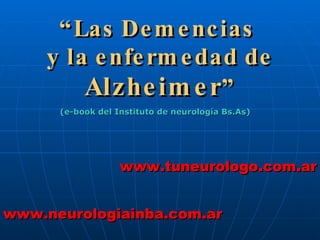 “ Las Demencias  y la enfermedad de  Alzheimer ” (e-book del Instituto de neurología Bs.As) www.tuneurologo.com.ar www.neurologiainba.com.ar 