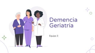 Demencia
Geriatría
Equipo 3
 