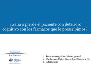 2




   ¿Gana o pierde el paciente con deterioro
cognitivo con los fármacos que le prescribimos?.




                   ...