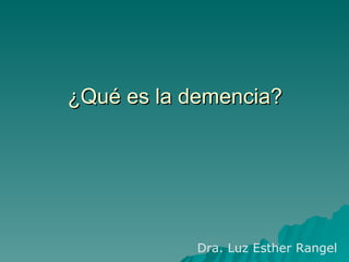 ¿Qué es la demencia?




            Dra. Luz Esther Rangel
 