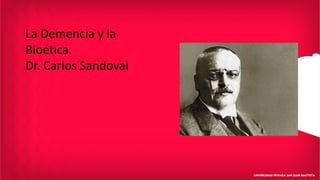 La Demencia y la
Bioética.
Dr. Carlos Sandoval
 