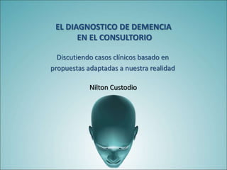 EL DIAGNOSTICO DE DEMENCIA EN EL CONSULTORIO Discutiendo casos clínicos basado en  propuestas adaptadas a nuestra realidad Nilton Custodio 