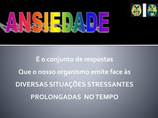 É o conjunto de respostas
Que o nosso organismo emite face às
DIVERSAS SITUAÇÕES STRESSANTES
PROLONGADAS NOTEMPO
 