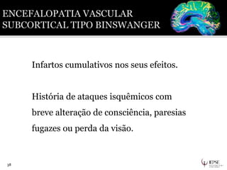 Infartos cumulativos nos seus efeitos.
História de ataques isquêmicos com
breve alteração de consciência, paresias
fugazes ou perda da visão.
38
 