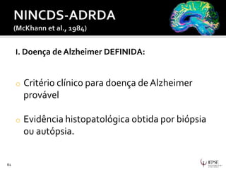 I. Doença de Alzheimer DEFINIDA:
o Critério clínico para doença de Alzheimer
provável
o Evidência histopatológica obtida por biópsia
ou autópsia.
61
 