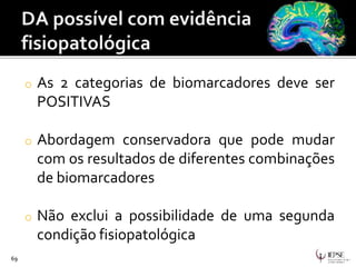 o As 2 categorias de biomarcadores deve ser
POSITIVAS
o Abordagem conservadora que pode mudar
com os resultados de diferentes combinações
de biomarcadores
o Não exclui a possibilidade de uma segunda
condição fisiopatológica
69
 