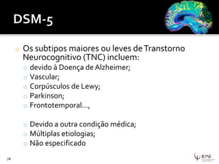 o Os subtipos maiores ou leves deTranstorno
Neurocognitivo (TNC) incluem:
o devido à Doença de Alzheimer;
o Vascular;
o Corpúsculos de Lewy;
o Parkinson;
o Frontotemporal…,
o Devido a outra condição médica;
o Múltiplas etiologias;
o Não especificado
78
 