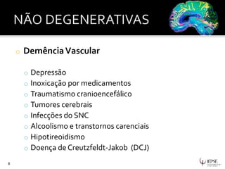 o DemênciaVascular
o Depressão
o Inoxicação por medicamentos
o Traumatismo cranioencefálico
o Tumores cerebrais
o Infecções do SNC
o Alcoolismo e transtornos carenciais
o Hipotireoidismo
o Doença de Creutzfeldt-Jakob (DCJ)
8
 