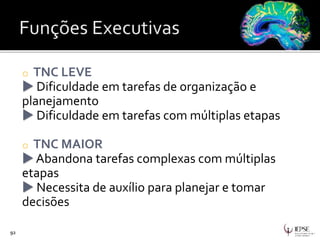o TNC LEVE
 Dificuldade em tarefas de organização e
planejamento
 Dificuldade em tarefas com múltiplas etapas
o TNC MAIOR
 Abandona tarefas complexas com múltiplas
etapas
 Necessita de auxílio para planejar e tomar
decisões
92
 
