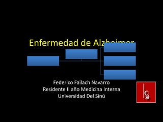 Enfermedad de Alzheimer


       Federico Failach Navarro
   Residente II año Medicina Interna
         Universidad Del Sinú
 