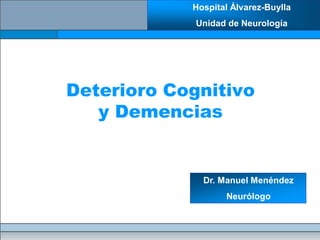 Hospital Álvarez-Buylla
             Unidad de Neurología




Deterioro Cognitivo
   y Demencias


              Dr. Manuel Menéndez
                   Neurólogo
 