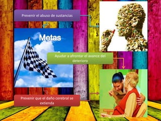Prevenir el abuso de sustancias
Prevenir que el daño cerebral se
extienda
Ayudar a afrontar el avance del
deterioro
 