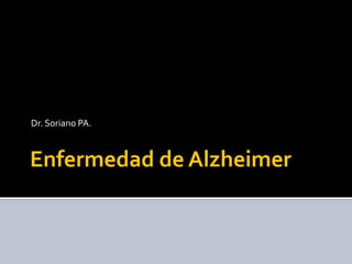 Enfermedad de Alzheimer
Dr. Soriano PA.
 