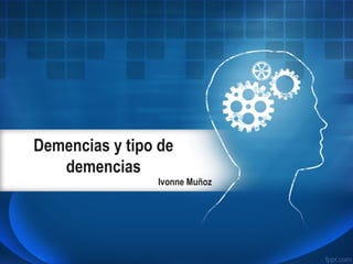 Demencias y tipo de
demencias
Ivonne Muñoz
 