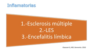 1.-Esclerosis múltiple
2.-LES
3.-Encefalitis límbica
Klaassen G, MD. Dementia. 2010
 